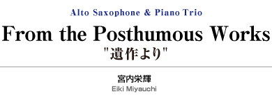 From the Posthumous Works 【A.Saxophone&Piano Trio】